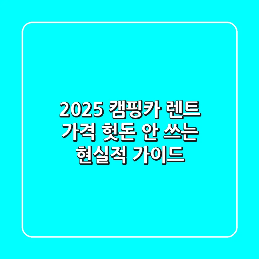 2025 캠핑카 렌트 가격: 헛돈 안 쓰는 현실적 가이드