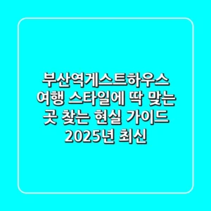 부산역게스트하우스: 여행 스타일에 딱 맞는 곳 찾는 현실 가이드 (2025년 최신)