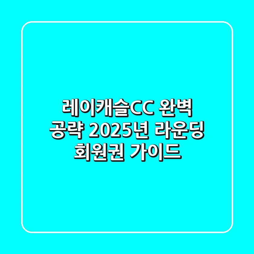 레이캐슬CC 완벽 공략: 2025년 라운딩 & 회원권 가이드