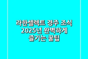 라한셀렉트 경주 조식, 2025년 완벽하게 즐기는 꿀팁