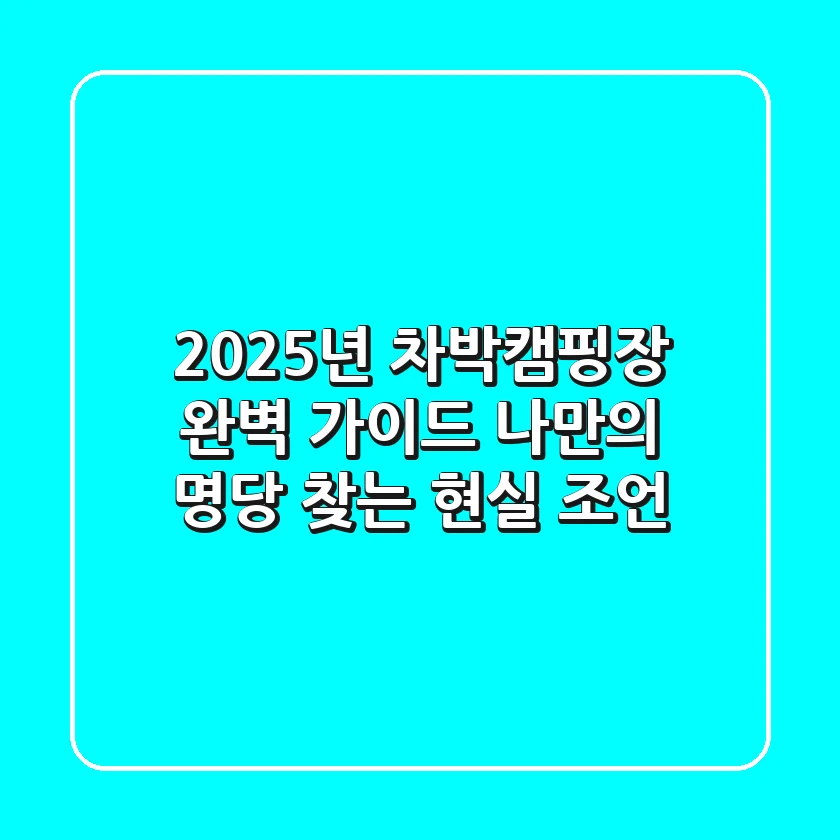 2025년 차박캠핑장 완벽 가이드: 나만의 명당 찾는 현실 조언