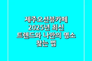 제주오션뷰카페, 2025년 최신 트렌드와 나만의 명소 찾는 법