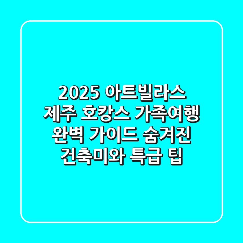 2025 아트빌라스 제주: 호캉스, 가족여행 완벽 가이드 | 숨겨진 건축미와 특급 팁