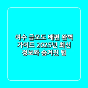 여수 금오도 배편 완벽 가이드: 2025년 최신 정보와 숨겨진 팁