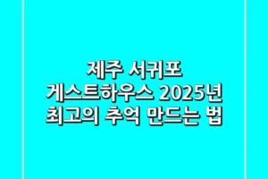 제주 서귀포 게스트하우스, 2025년 최고의 추억 만드는 법