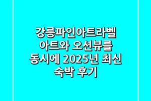 강릉파인아트라벨, 아트와 오션뷰를 동시에? 2025년 최신 숙박 후기