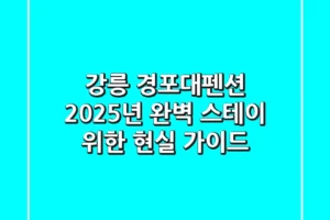 강릉 경포대펜션, 2025년 완벽 스테이 위한 현실 가이드