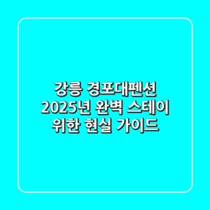강릉 경포대펜션, 2025년 완벽 스테이 위한 현실 가이드
