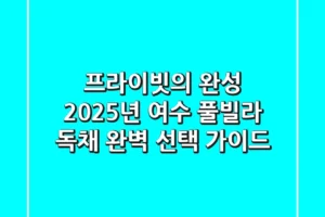 프라이빗의 완성, 2025년 여수 풀빌라 독채 완벽 선택 가이드