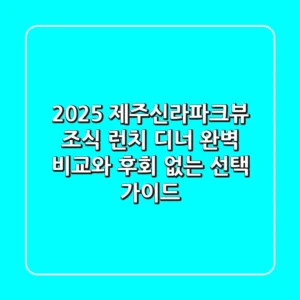 2025 제주신라파크뷰: 조식, 런치, 디너 완벽 비교와 후회 없는 선택 가이드