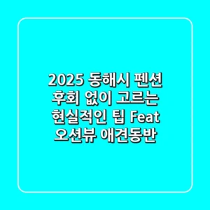 2025 동해시 펜션, 후회 없이 고르는 현실적인 팁 (Feat. 오션뷰, 애견동반)