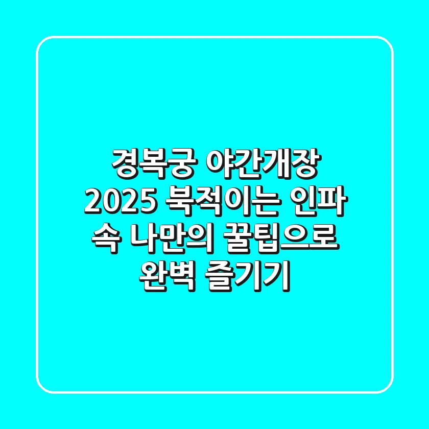 경복궁 야간개장 2025, 북적이는 인파 속 나만의 꿀팁으로 완벽 즐기기