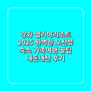 강화 엘리야리조트 2025: 완벽한 오션뷰 숙소 & 가족여행 꿀팁 (내돈내산 후기)