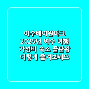 여수베이원파크, 2025년 여수 여행 가성비 숙소 끝판왕! 이렇게 즐겨보세요