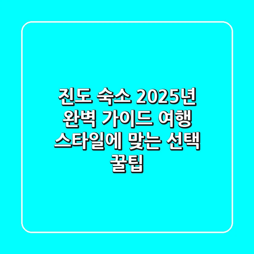 진도 숙소, 2025년 완벽 가이드: 여행 스타일에 맞는 선택 꿀팁