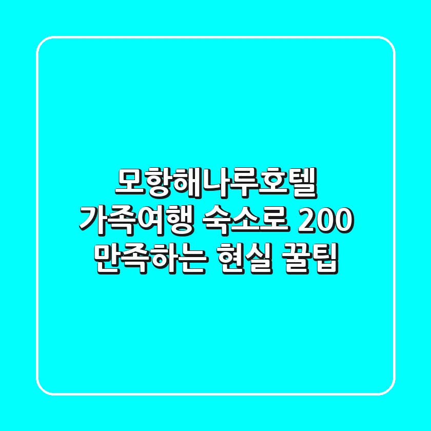 모항해나루호텔, 가족여행 숙소로 200% 만족하는 현실 꿀팁!