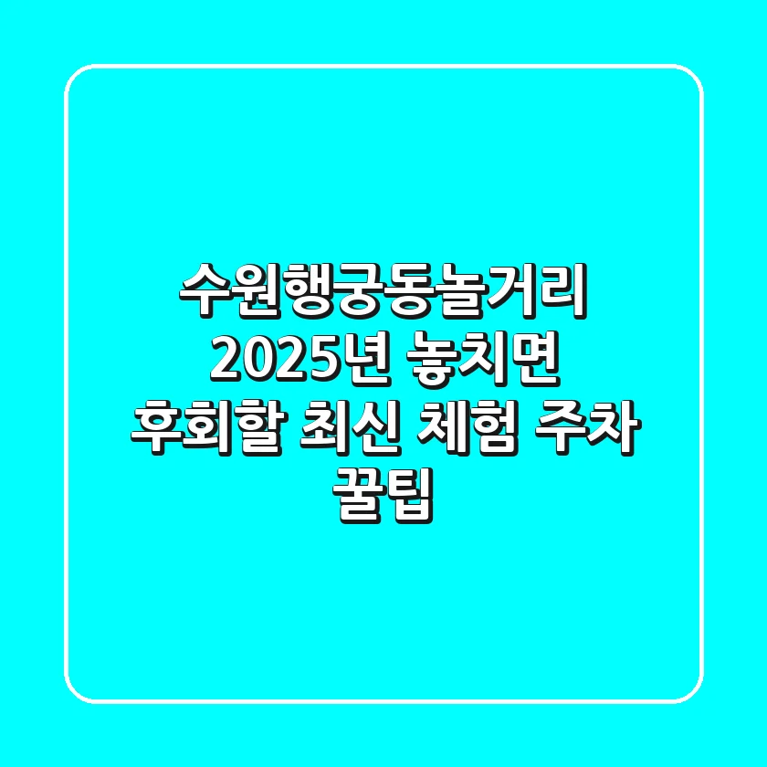 수원행궁동놀거리, 2025년 놓치면 후회할 최신 체험 & 주차 꿀팁!