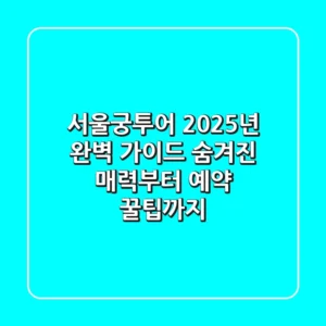 서울궁투어, 2025년 완벽 가이드: 숨겨진 매력부터 예약 꿀팁까지!