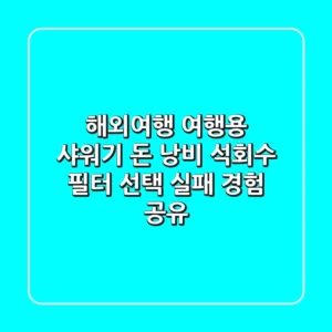 해외여행 여행용 샤워기 돈 낭비? 석회수 필터 선택 실패 경험 공유