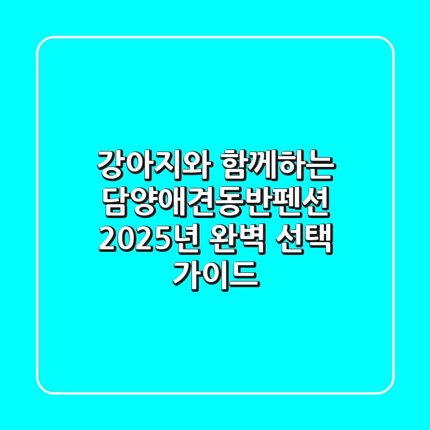 강아지와 함께하는 담양애견동반펜션, 2025년 완벽 선택 가이드