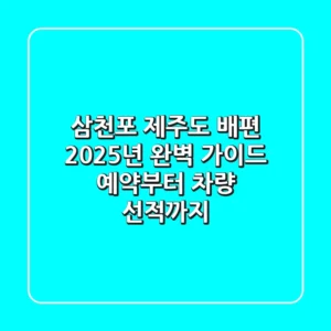 삼천포 제주도 배편, 2025년 완벽 가이드: 예약부터 차량 선적까지