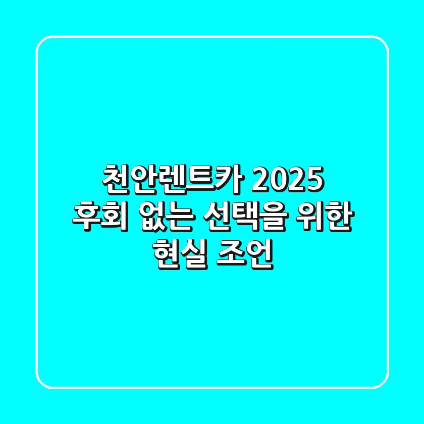 천안렌트카 2025: 후회 없는 선택을 위한 현실 조언