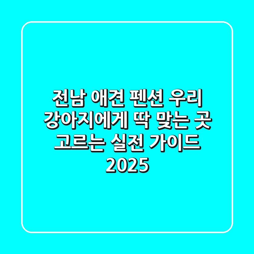 전남 애견 펜션: 우리 강아지에게 딱 맞는 곳 고르는 실전 가이드 2025