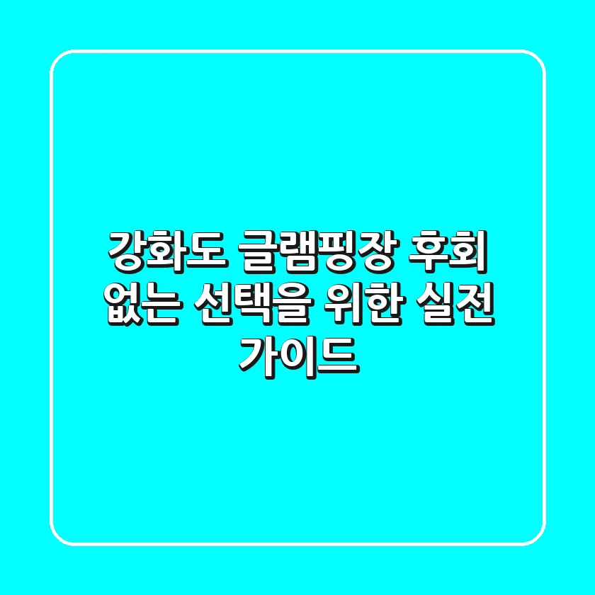강화도 글램핑장, 후회 없는 선택을 위한 실전 가이드
