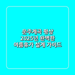 운주계곡 평상, 2025년 완벽한 여름휴가 설계 가이드
