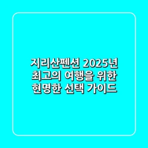 지리산펜션, 2025년 최고의 여행을 위한 현명한 선택 가이드