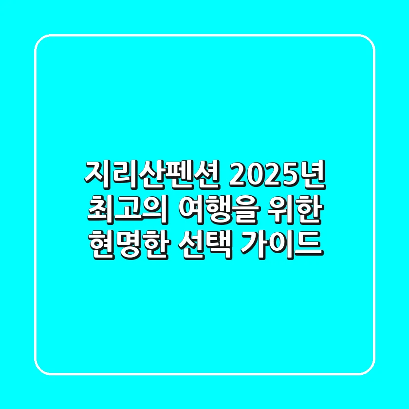 지리산펜션, 2025년 최고의 여행을 위한 현명한 선택 가이드