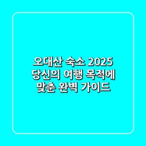오대산 숙소: 2025 당신의 여행 목적에 맞춘 완벽 가이드