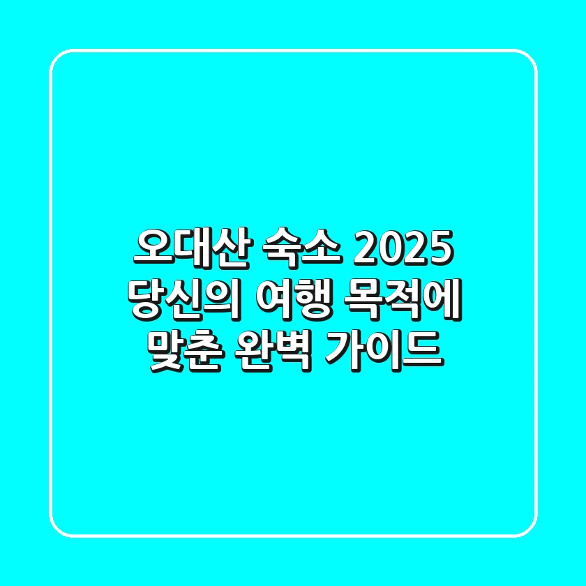 오대산 숙소: 2025 당신의 여행 목적에 맞춘 완벽 가이드