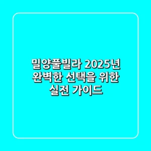 밀양풀빌라, 2025년 완벽한 선택을 위한 실전 가이드