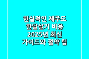 현실적인 제주도 한달살기 비용, 2025년 최신 가이드와 절약 팁
