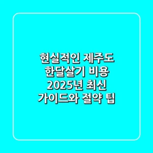 현실적인 제주도 한달살기 비용, 2025년 최신 가이드와 절약 팁