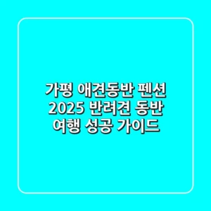 가평 애견동반 펜션, 2025 반려견 동반 여행 성공 가이드