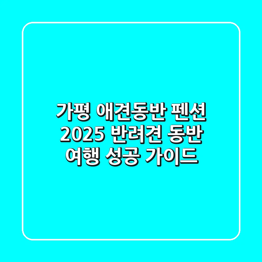 가평 애견동반 펜션, 2025 반려견 동반 여행 성공 가이드