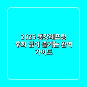 2025 동강레프팅, 후회 없이 즐기는 완벽 가이드