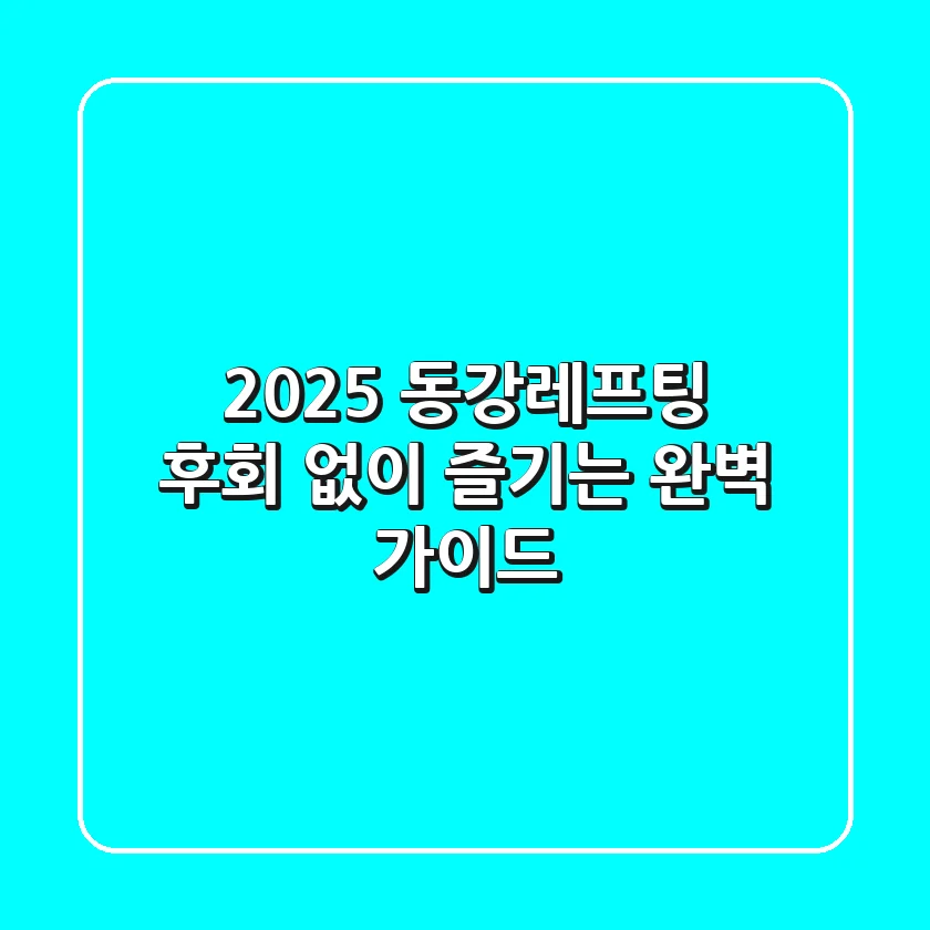 2025 동강레프팅, 후회 없이 즐기는 완벽 가이드