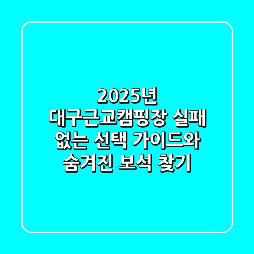 2025년 대구근교캠핑장: 실패 없는 선택 가이드와 숨겨진 보석 찾기