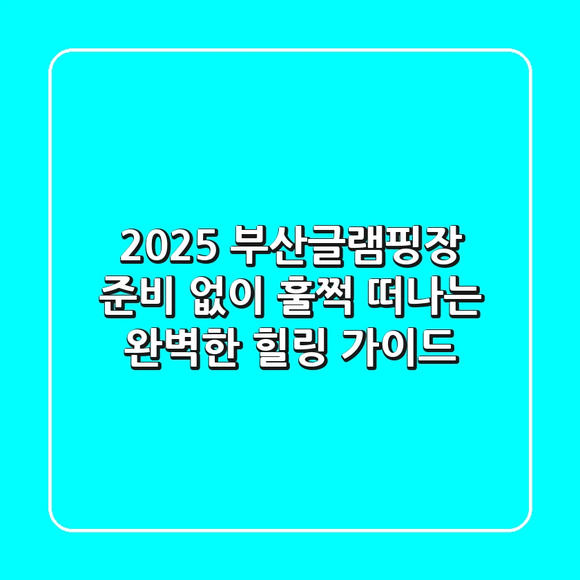 2025 부산글램핑장, 준비 없이 훌쩍 떠나는 완벽한 힐링 가이드