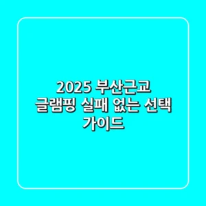 2025 부산근교 글램핑, 실패 없는 선택 가이드