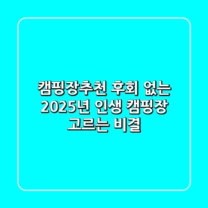 캠핑장추천, 후회 없는 2025년 인생 캠핑장 고르는 비결