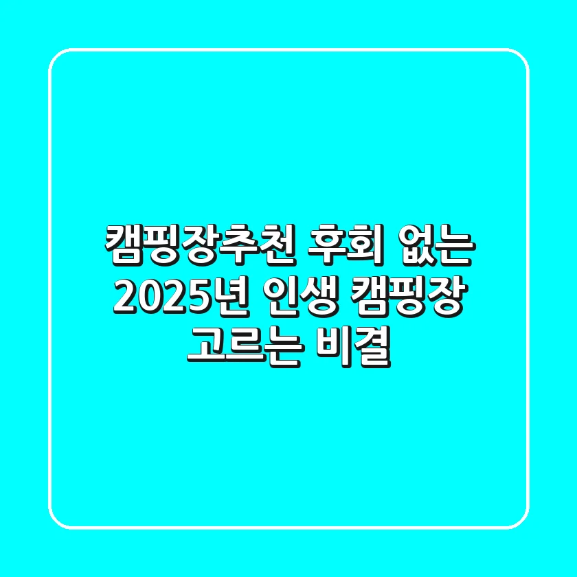 캠핑장추천, 후회 없는 2025년 인생 캠핑장 고르는 비결
