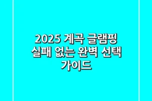 2025 계곡 글램핑: 실패 없는 완벽 선택 가이드