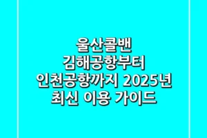 울산콜밴, 김해공항부터 인천공항까지! 2025년 최신 이용 가이드