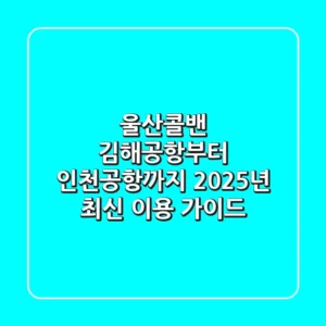 울산콜밴, 김해공항부터 인천공항까지! 2025년 최신 이용 가이드
