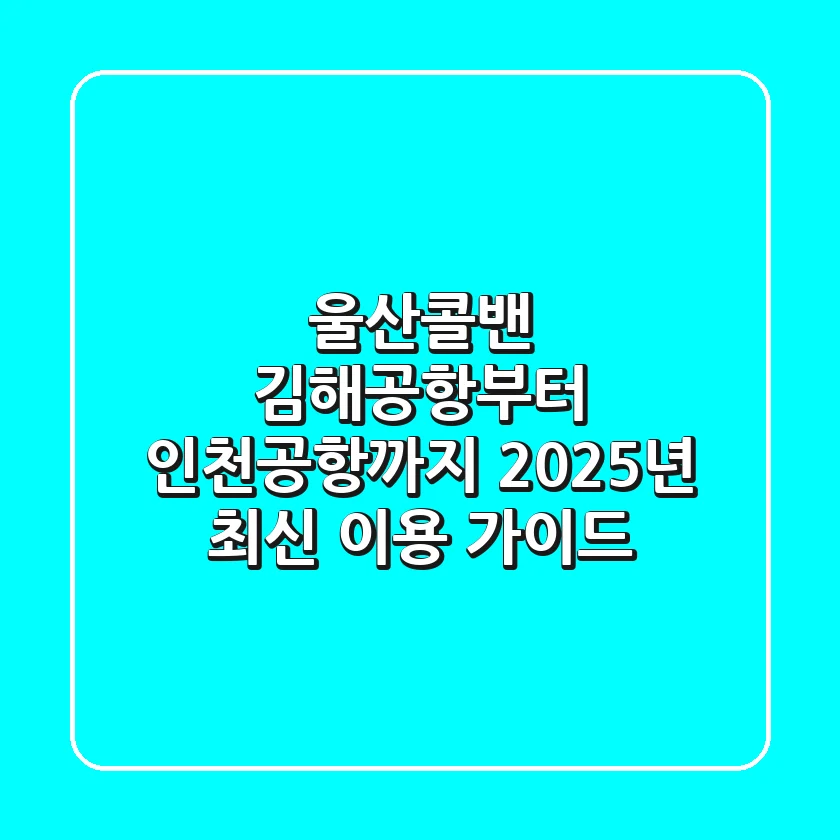 울산콜밴, 김해공항부터 인천공항까지! 2025년 최신 이용 가이드