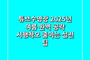 튜브수영장, 2025년 여름 완벽 공략! 시행착오 줄이는 실전 팁